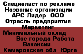 Специалист по рекламе › Название организации ­ АРС-Лидер, ООО › Отрасль предприятия ­ Маркетинг › Минимальный оклад ­ 32 000 - Все города Работа » Вакансии   . Кемеровская обл.,Юрга г.